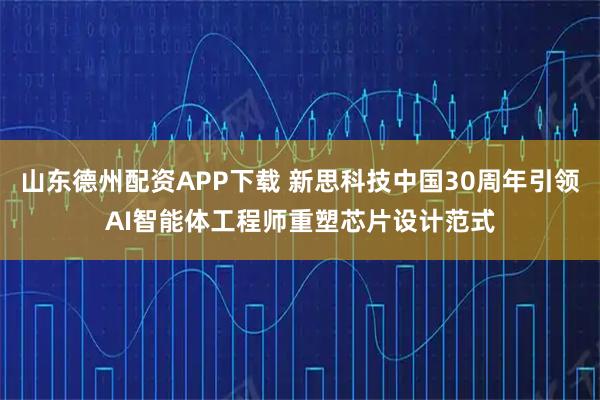 山东德州配资APP下载 新思科技中国30周年引领AI智能体工程师重塑芯片设计范式