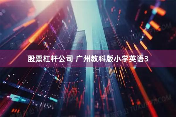 股票杠杆公司 广州教科版小学英语3