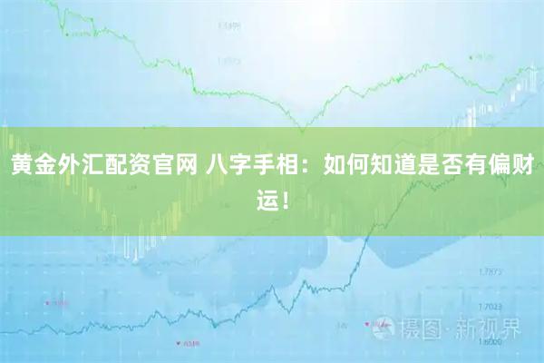 黄金外汇配资官网 八字手相：如何知道是否有偏财运！
