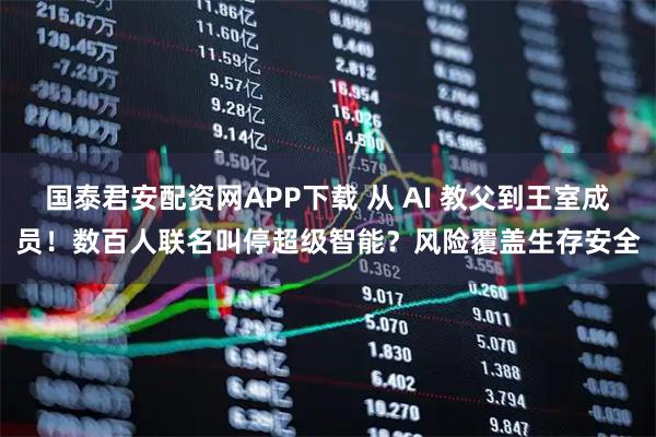 国泰君安配资网APP下载 从 AI 教父到王室成员！数百人联名叫停超级智能？风险覆盖生存安全