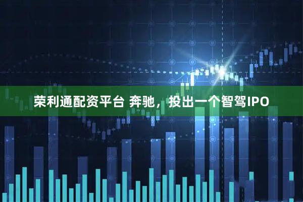 荣利通配资平台 奔驰，投出一个智驾IPO
