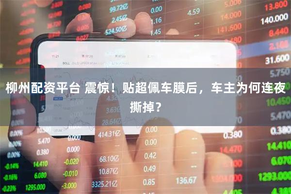 柳州配资平台 震惊！贴超佩车膜后，车主为何连夜撕掉？