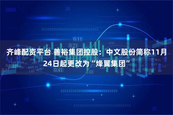 齐峰配资平台 善裕集团控股：中文股份简称11月24日起更改为“烽翼集团”