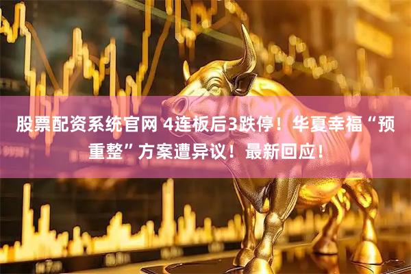 股票配资系统官网 4连板后3跌停！华夏幸福“预重整”方案遭异议！最新回应！