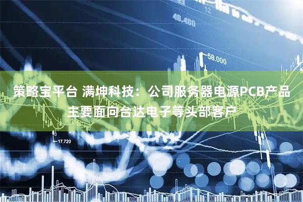 策略宝平台 满坤科技：公司服务器电源PCB产品主要面向台达电子等头部客户