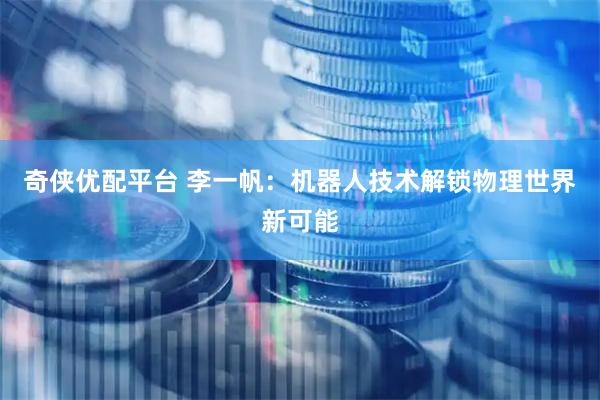 奇侠优配平台 李一帆：机器人技术解锁物理世界新可能