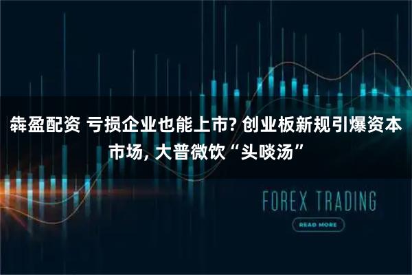 犇盈配资 亏损企业也能上市? 创业板新规引爆资本市场, 大普微饮“头啖汤”