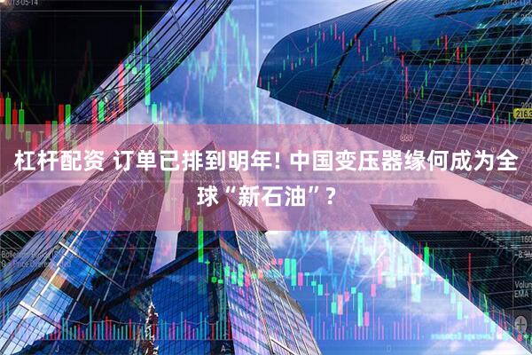 杠杆配资 订单已排到明年! 中国变压器缘何成为全球“新石油”?