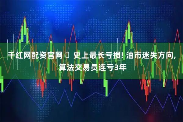 千红网配资官网 ‌史上最长亏损! 油市迷失方向, 算法交易员连亏3年